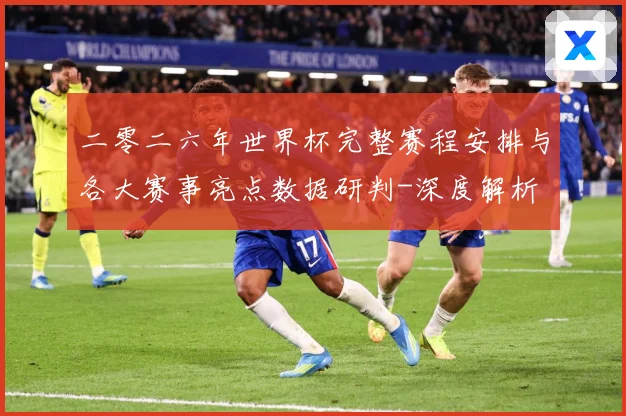 二零二六年世界杯完整赛程安排与各大赛事亮点数据研判-深度解析