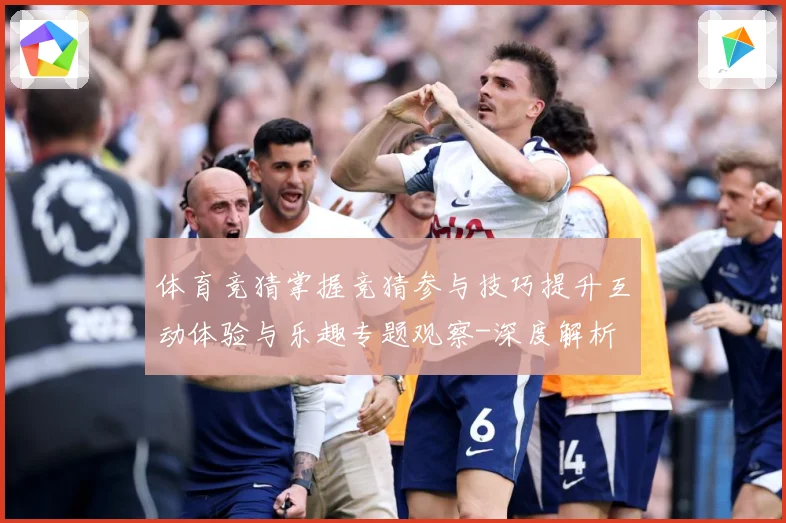 体育竞猜掌握竞猜参与技巧提升互动体验与乐趣专题观察-深度解析