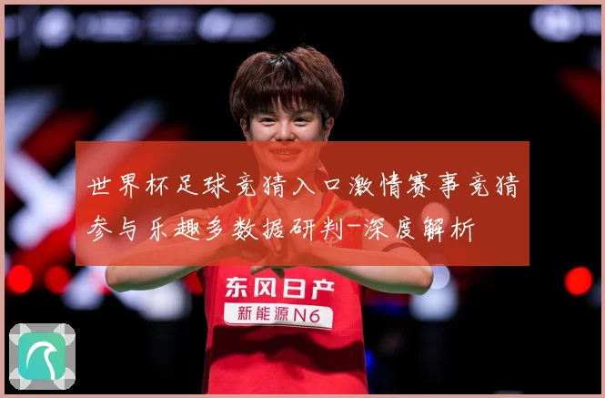 世界杯足球竞猜入口激情赛事竞猜参与乐趣多数据研判-深度解析