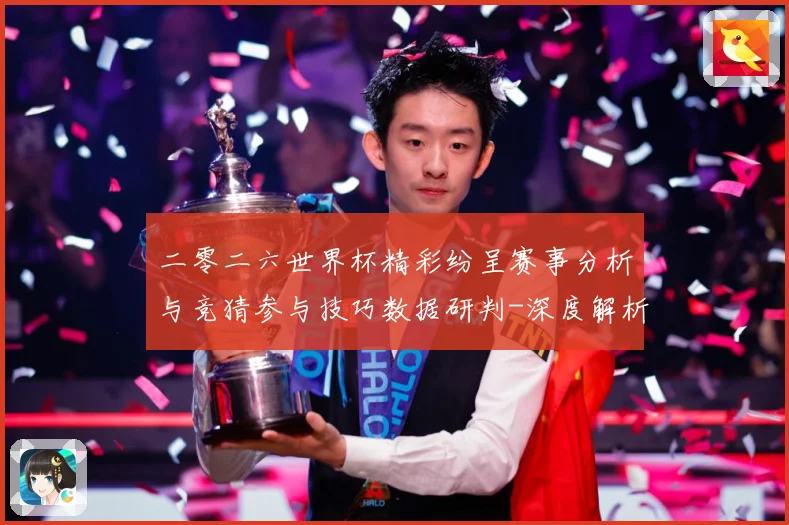 二零二六世界杯精彩纷呈赛事分析与竞猜参与技巧数据研判-深度解析