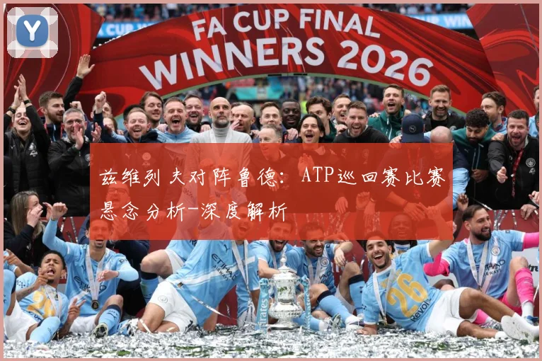 兹维列夫对阵鲁德：ATP巡回赛比赛悬念分析-深度解析