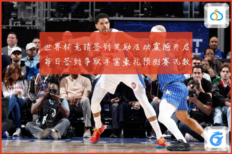 世界杯竞猜签到奖励活动震撼开启每日签到争取丰富豪礼预测赛况数据研判-深度解析
