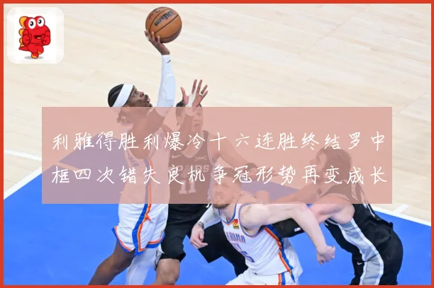 利雅得胜利爆冷十六连胜终结罗中框四次错失良机争冠形势再变成长观察-深度解析