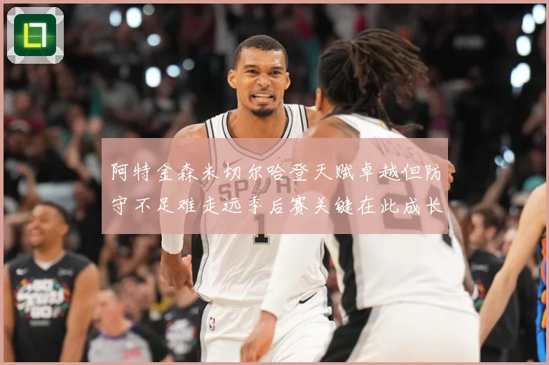 阿特金森米切尔哈登天赋卓越但防守不足难走远季后赛关键在此成长观察-深度解析
