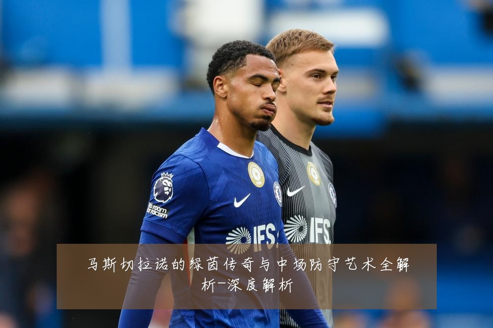马斯切拉诺的绿茵传奇与中场防守艺术全解析-深度解析