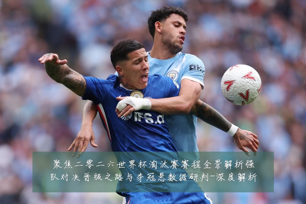 聚焦二零二六世界杯淘汰赛赛程全景解析强队对决晋级之路与夺冠悬数据研判-深度解析